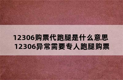 12306购票代跑腿是什么意思 12306异常需要专人跑腿购票